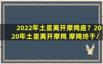 2022年土星离开摩羯座？2020年土星离开摩羯 摩羯终于/2022年土星离开摩羯座？2020年土星离开摩羯 摩羯终于-我的网站